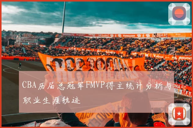 CBA历届总冠军FMVP得主统计分析与职业生涯轨迹