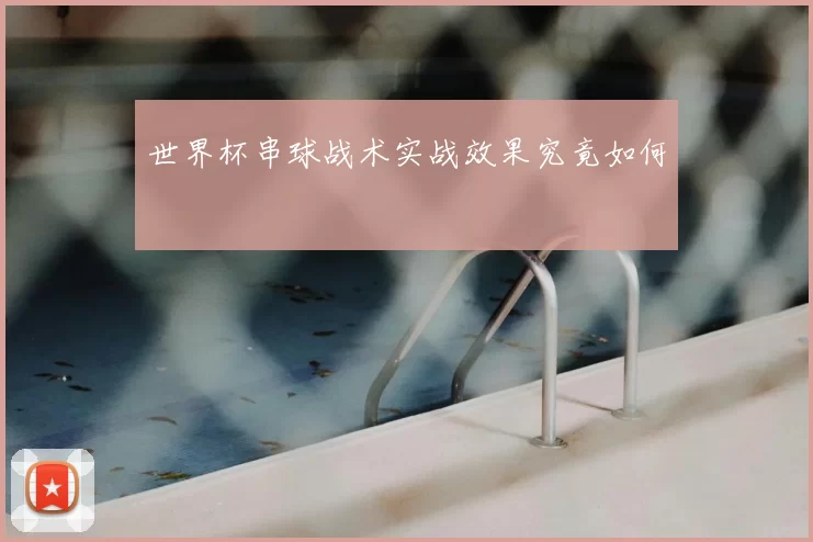 世界杯串球战术实战效果究竟如何