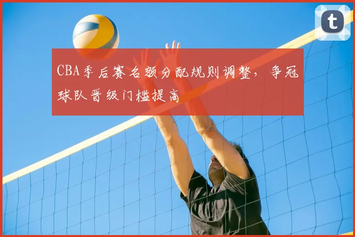 CBA季后赛名额分配规则调整，争冠球队晋级门槛提高