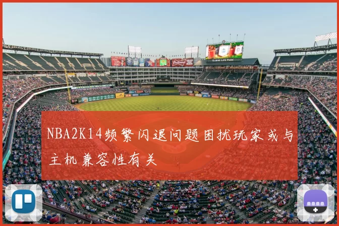 NBA2K14频繁闪退问题困扰玩家或与主机兼容性有关