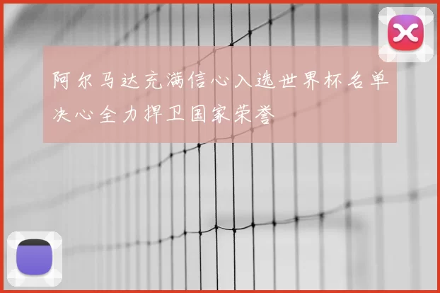 阿尔马达充满信心入选世界杯名单决心全力捍卫国家荣誉