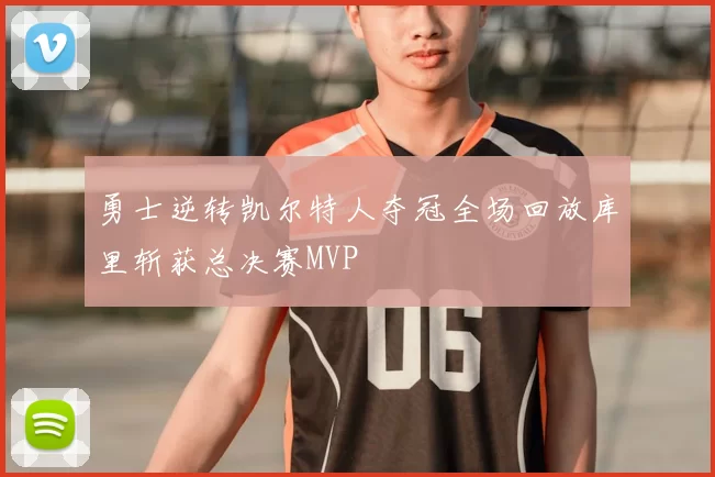 勇士逆转凯尔特人夺冠全场回放库里斩获总决赛MVP