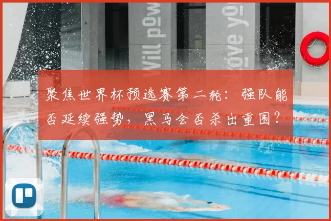 聚焦世界杯预选赛第二轮：强队能否延续强势，黑马会否杀出重围？