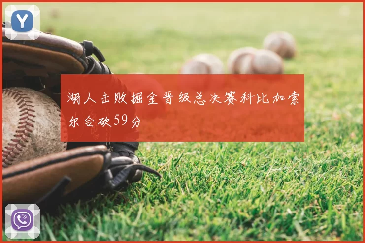 湖人击败掘金晋级总决赛科比加索尔合砍59分