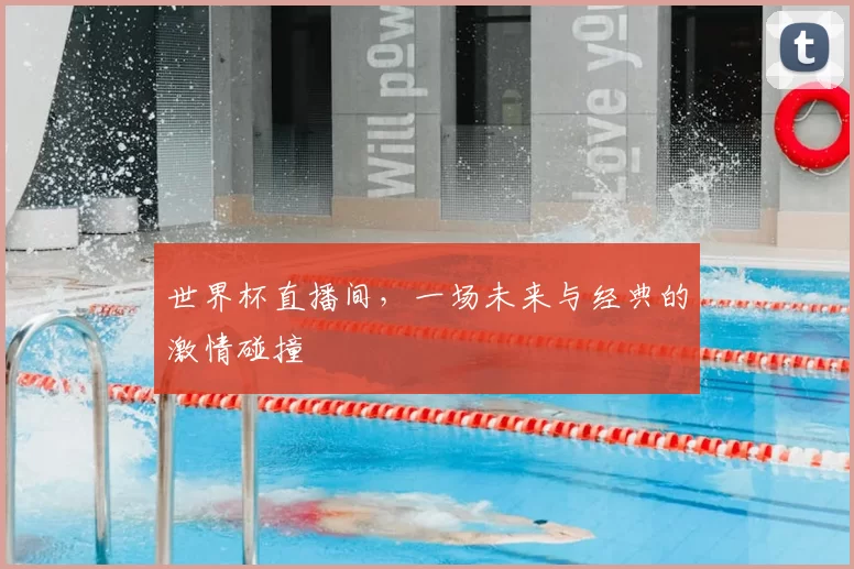 世界杯直播间，一场未来与经典的激情碰撞