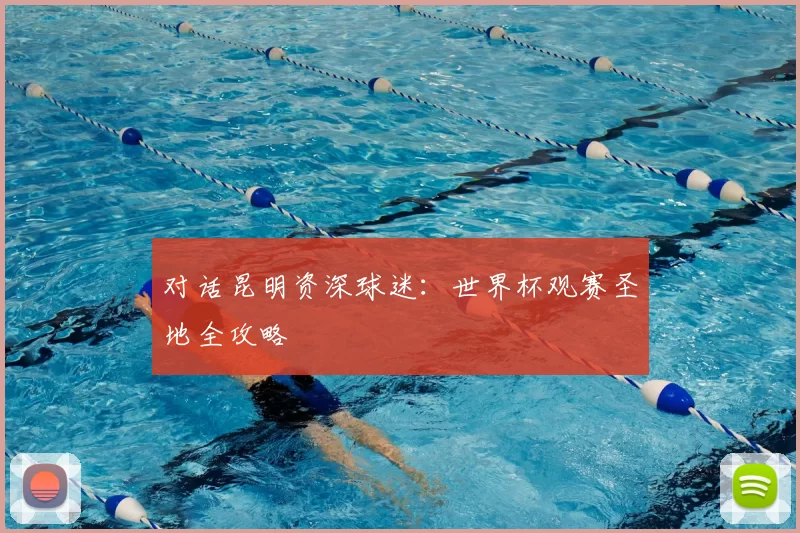 对话昆明资深球迷：世界杯观赛圣地全攻略